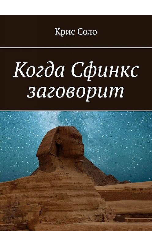 Обложка книги «Когда Сфинкс заговорит» автора Крис Соло. ISBN 9785449359537.