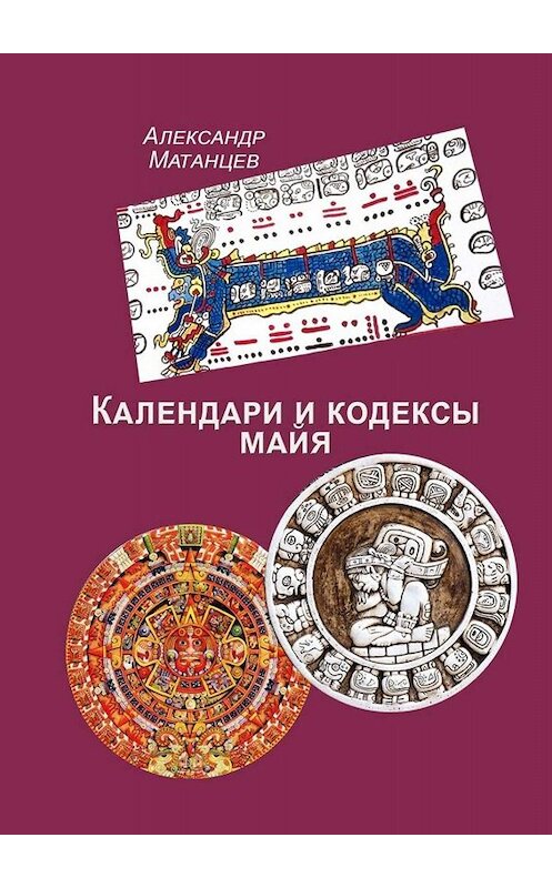 Обложка книги «Календари и кодексы майя» автора Александра Матанцева. ISBN 9785005093752.