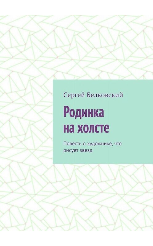 Обложка книги «Родинка на холсте. Повесть о художнике, что рисует звезд» автора Сергея Белковския. ISBN 9785005018755.