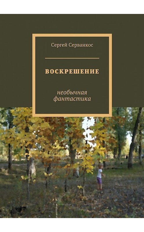 Обложка книги «Воскрешение. Необычная фантастика» автора Сергея Серванкоса. ISBN 9785448550065.