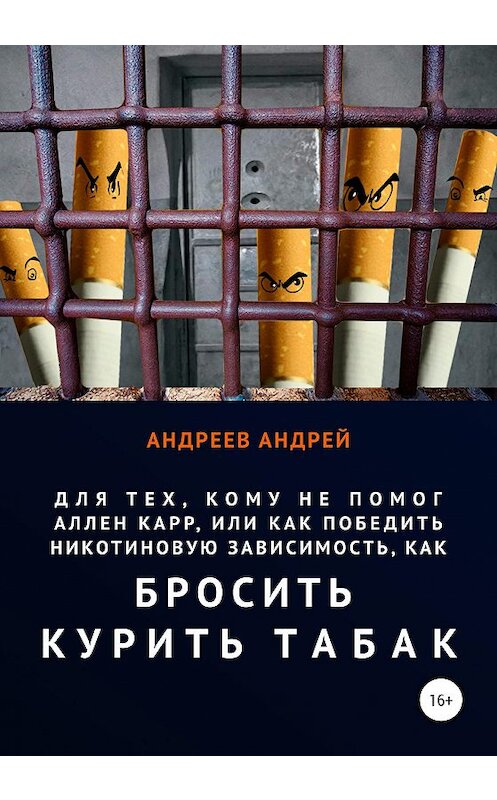 Обложка книги «Для тех, кому не помог Аллен Карр, или Как победить никотиновую зависимость, как бросить курить табак» автора Андрея Андреева издание 2021 года. ISBN 9785532036413.