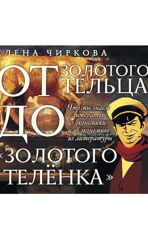 Обложка аудиокниги «От золотого тельца до «Золотого теленка». Что мы знает о литературе из экономики и об экономике из литературы» автора Елены Чирковы.