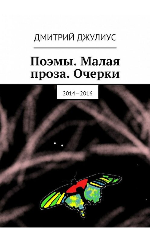 Обложка книги «Поэмы. Малая проза. Очерки. 2014—2016» автора Дмитрия Джулиуса. ISBN 9785447472214.