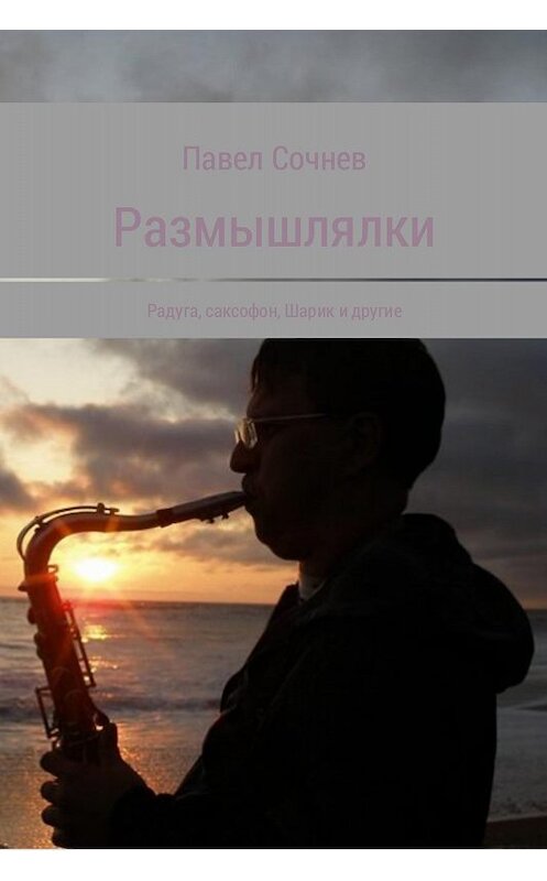 Обложка книги «Размышлялки. Радуга, саксофон, Шарик и другие» автора Павела Сочнева издание 2017 года.