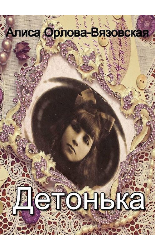 Обложка книги «Детонька» автора Алиси Орлова-Вязовская. ISBN 9785447424923.