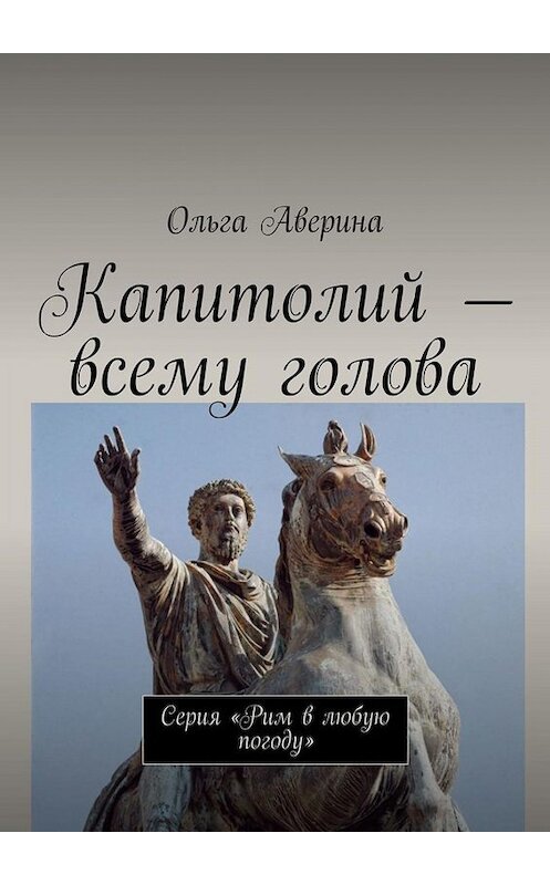 Обложка книги «Капитолий – всему голова. Серия «Рим в любую погоду»» автора Ольги Аверины. ISBN 9785449689733.