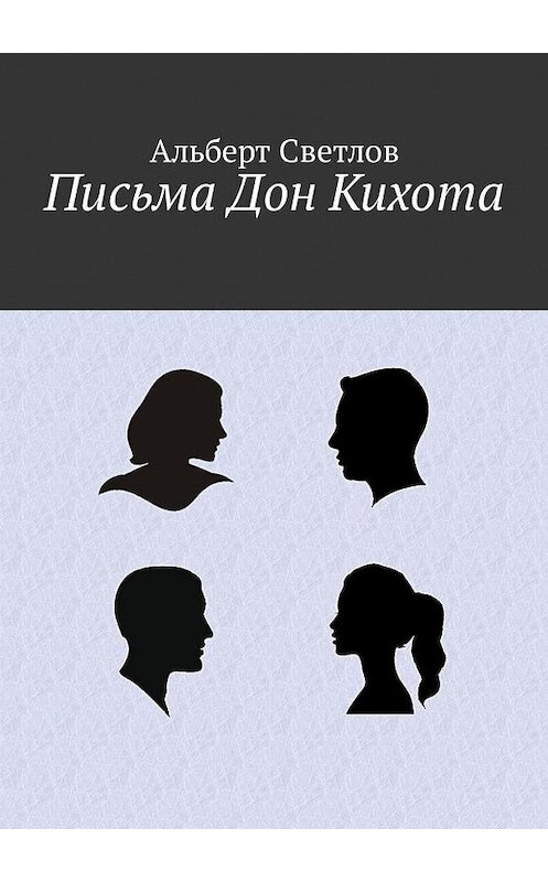 Обложка книги «Письма Дон Кихота» автора Альберта Светлова. ISBN 9785449309822.