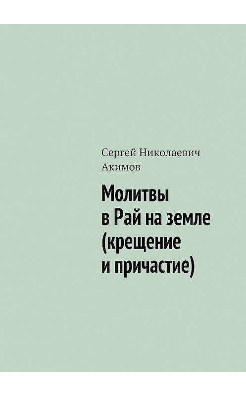 Обложка книги «Молитвы в рай на земле (крещение и причастие)» автора Сергея Акимова. ISBN 9785447411046.