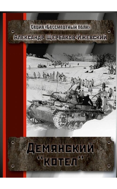 Обложка книги «Демянский «котёл». Серия «Бессмертный полк»» автора Александра Щербаков-Ижевския. ISBN 9785448500084.