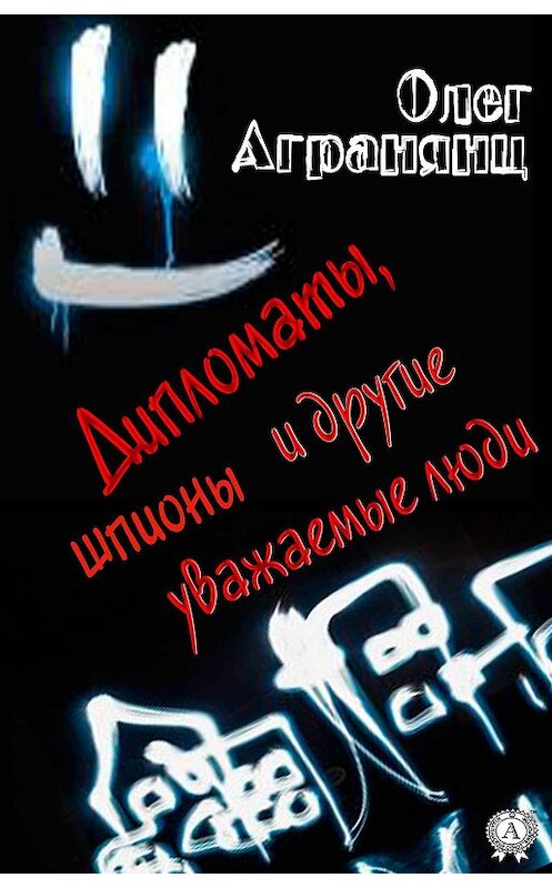 Обложка книги «Дипломаты, шпионы и другие уважаемые люди» автора Олега Агранянца.