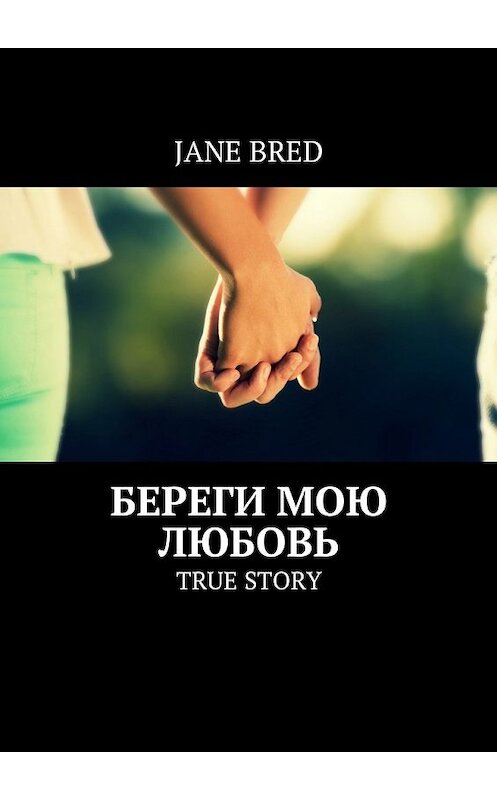 Обложка книги «Береги мою любовь. TRUE STORY» автора Jane Bred. ISBN 9785448594786.