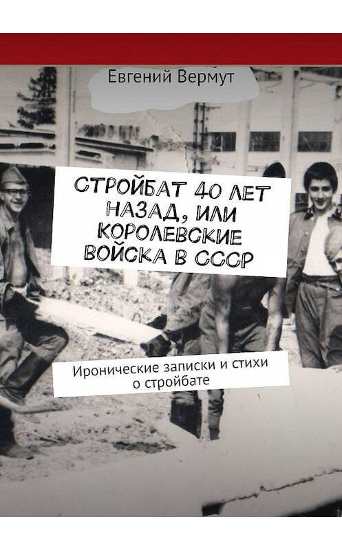 Обложка книги «Стройбат 40 лет назад, или Королевские войска в СССР. Иронические записки и стихи о стройбате» автора Евгеного Вермута. ISBN 9785448538667.