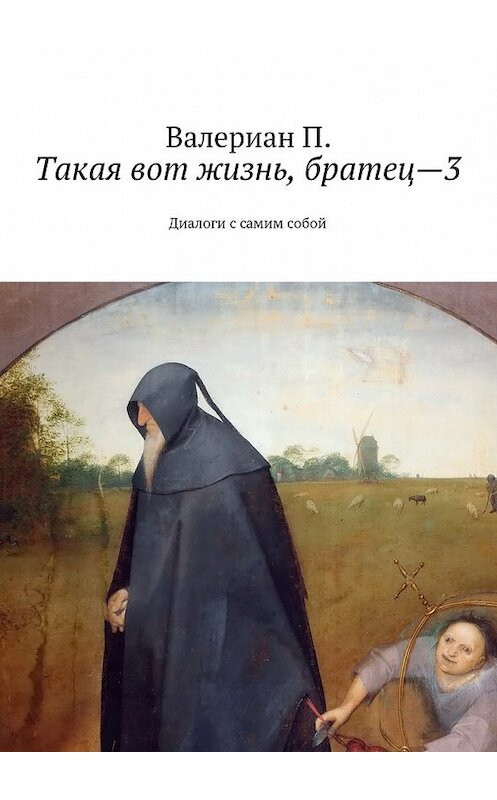 Обложка книги «Такая вот жизнь, братец—3. Диалоги с самим собой» автора Валериан П.. ISBN 9785447495534.