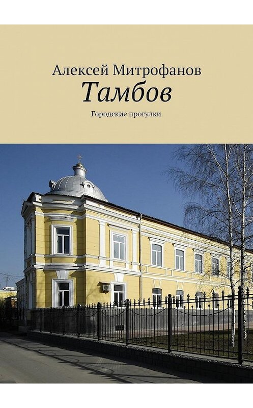 Обложка книги «Тамбов. Городские прогулки» автора Алексея Митрофанова. ISBN 9785449083371.