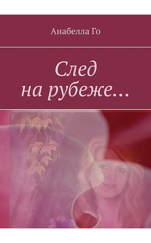 Обложка книги «След на рубеже…» автора Анабеллы Го. ISBN 9785449837875.