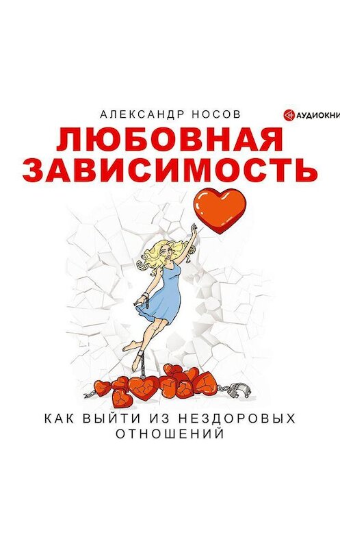 Обложка аудиокниги «Любовная зависимость: как выйти из нездоровых отношений» автора Александра Носова.