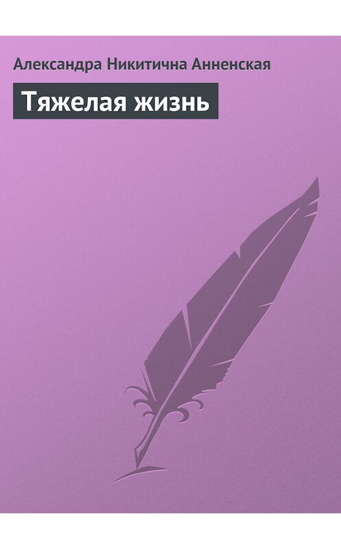 Обложка книги «Тяжелая жизнь» автора Александры Анненская.