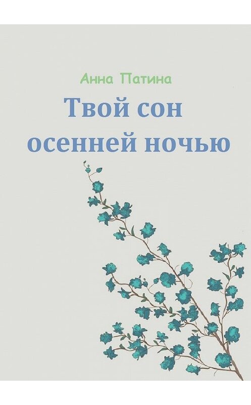 Обложка книги «Твой сон осенней ночью. Сборник историй, которые заставляют задуматься» автора Анны Патины. ISBN 9785449635785.