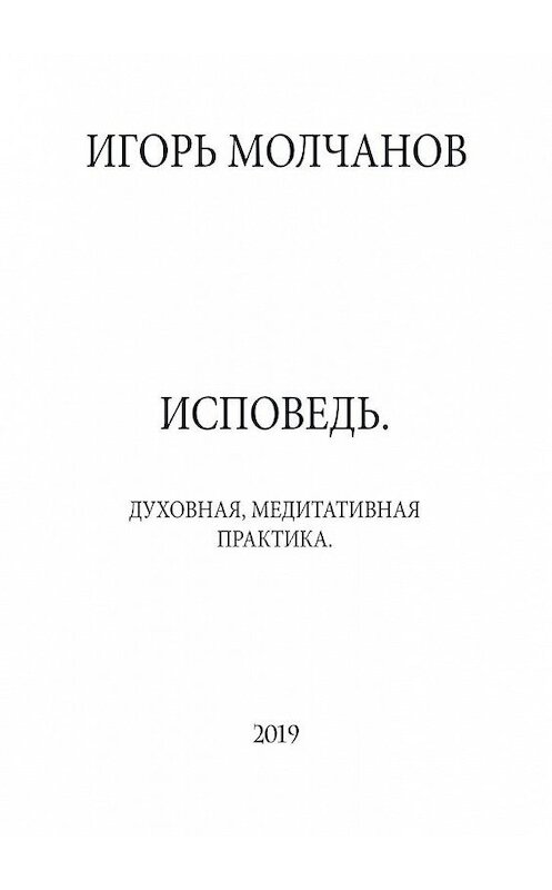 Обложка книги «ИСПОВЕДЬ. Духовная, медитативная практика» автора Игоря Молчанова. ISBN 9785449661005.