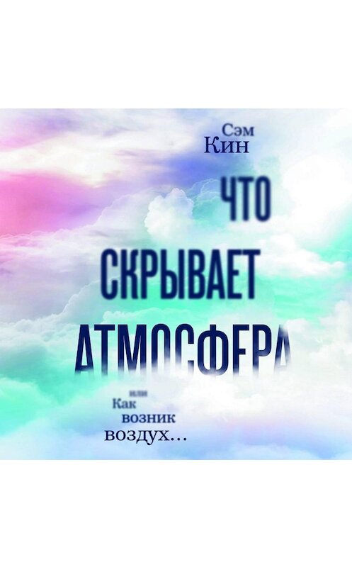 Обложка аудиокниги «Что скрывает атмосфера, или Как возник воздух…» автора Сэма Кина.