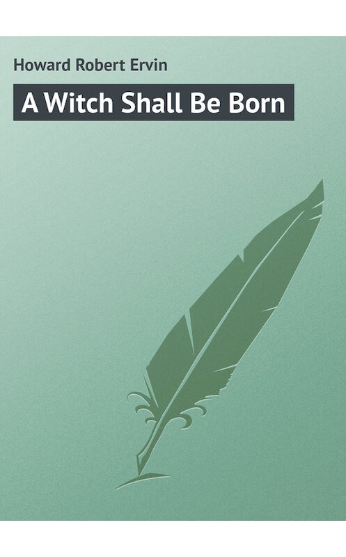 Обложка книги «A Witch Shall Be Born» автора Robert Howard.