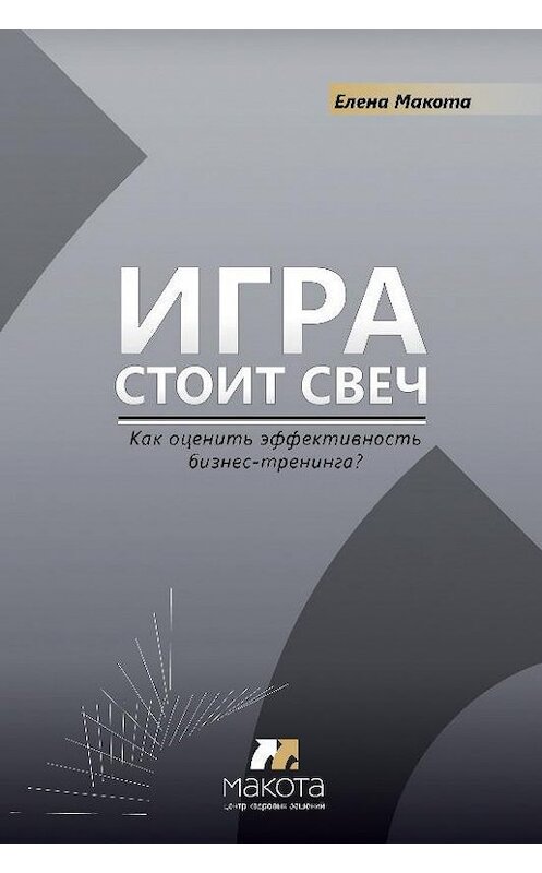 Обложка книги «Игра стоит свеч. Как оценить эффективность бизнес-тренинга?» автора Елены Макоты издание 2014 года. ISBN 9785988621461.