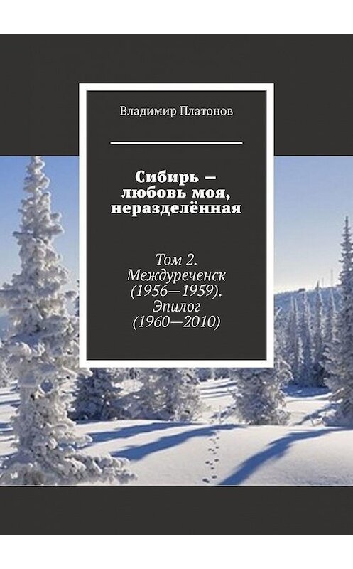 Обложка книги «Сибирь – любовь моя, неразделённая. Том 2. Междуреченск (1956—1959). Эпилог (1960—2010)» автора Владимира Платонова. ISBN 9785005095251.