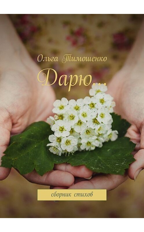 Обложка книги «Дарю… Сборник стихов» автора Ольги Тимошенко. ISBN 9785448554476.