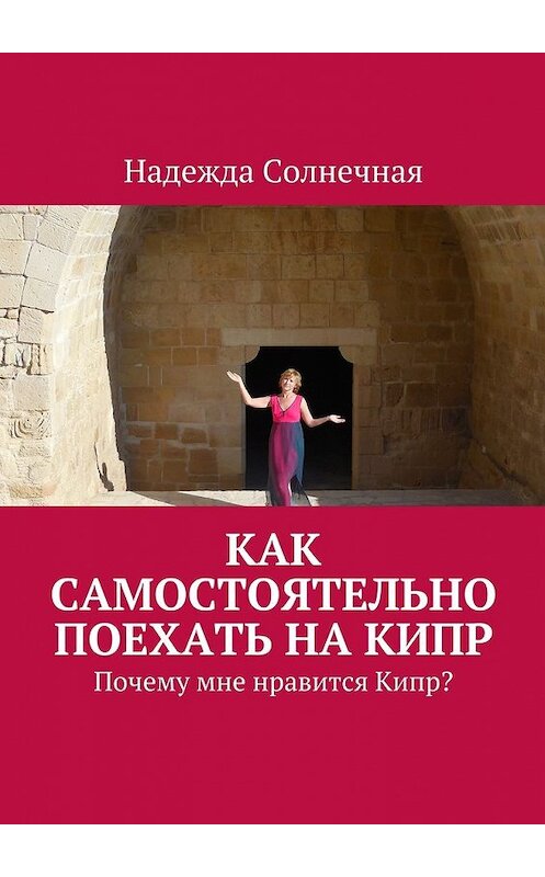 Обложка книги «Как самостоятельно поехать на Кипр. Почему мне нравится Кипр?» автора Надежды Солнечная. ISBN 9785449062390.