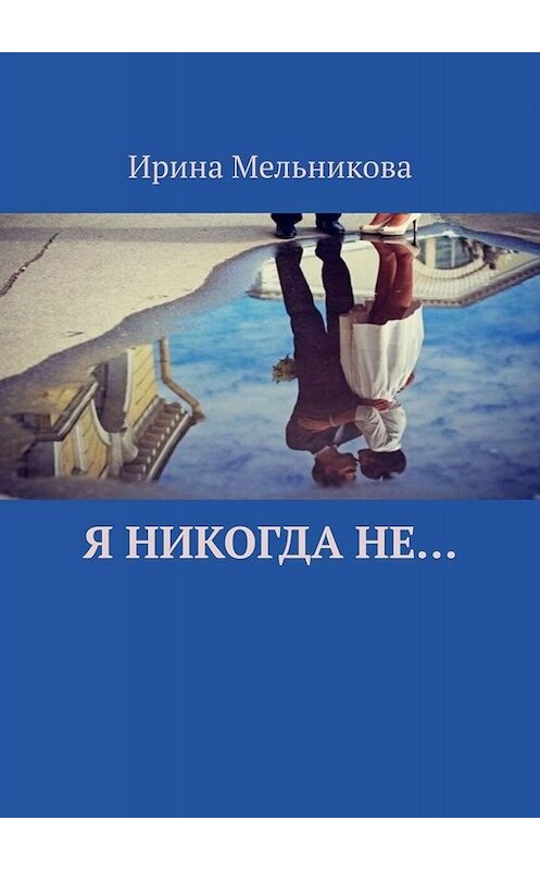 Обложка книги «Я никогда не…» автора Ириной Мельниковы. ISBN 9785005098122.