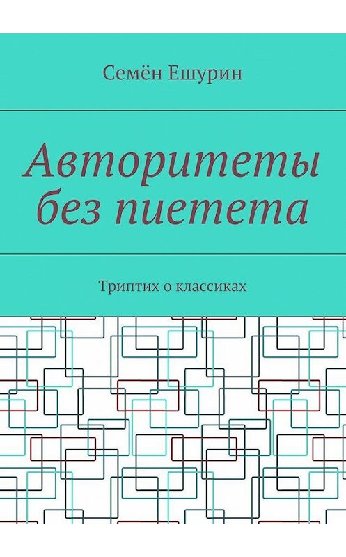 Обложка книги «Авторитеты без пиетета. Триптих о классиках» автора Семёна Ешурина. ISBN 9785448342196.