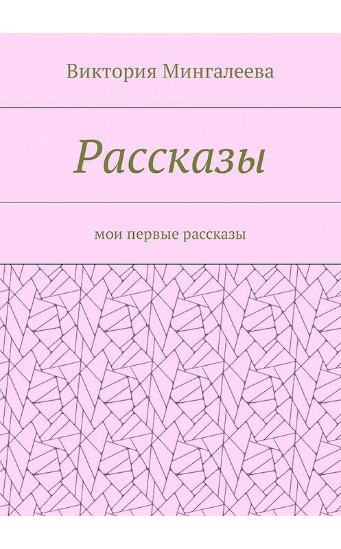 Обложка книги «Рассказы. Мои первые рассказы» автора Виктории Мингалеевы. ISBN 9785448576133.