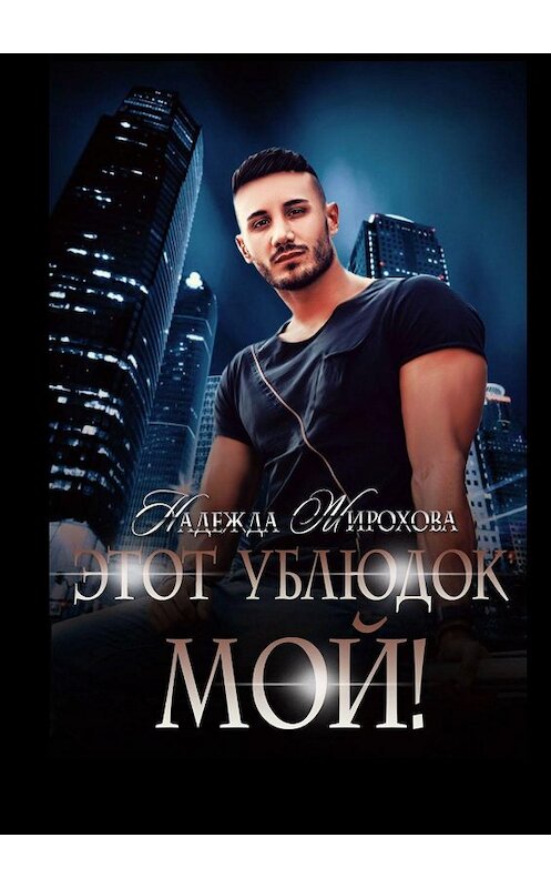 Обложка книги «Этот ублюдок мой!» автора Надежды Жироховы. ISBN 9785449897923.