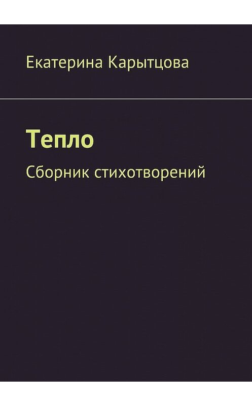 Обложка книги «Тепло. Сборник стихотворений» автора Екатериной Карытцовы. ISBN 9785448323232.