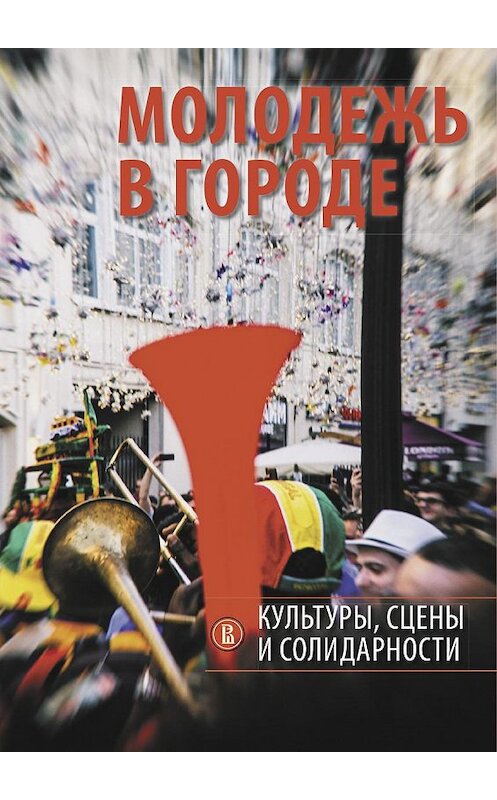 Обложка книги «Молодежь в городе: культуры, сцены и солидарности» автора Коллектива Авторова издание 2020 года. ISBN 9785759822080.
