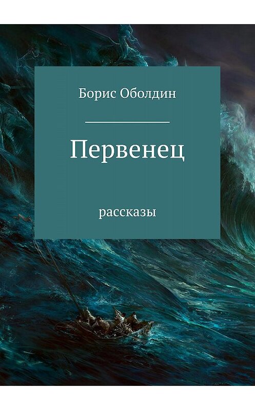 Обложка книги «Первенец. Сборник рассказов» автора Бориса Оболдина издание 2018 года.