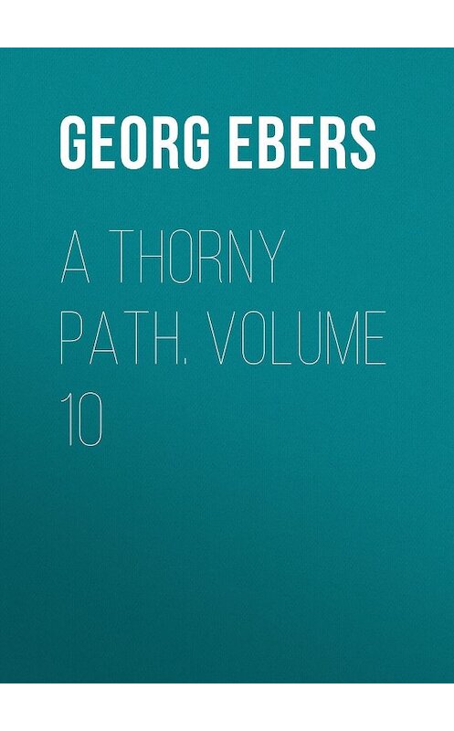 Обложка книги «A Thorny Path. Volume 10» автора Georg Ebers.