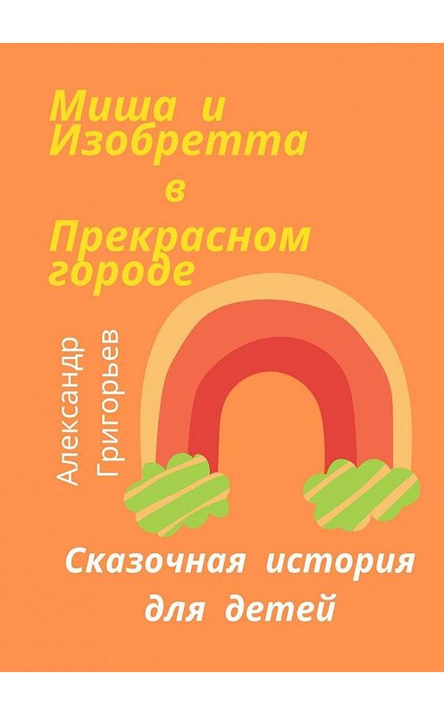 Обложка книги «Миша и Изобретта в Прекрасном городе» автора Александра Григорьева. ISBN 9785448503047.