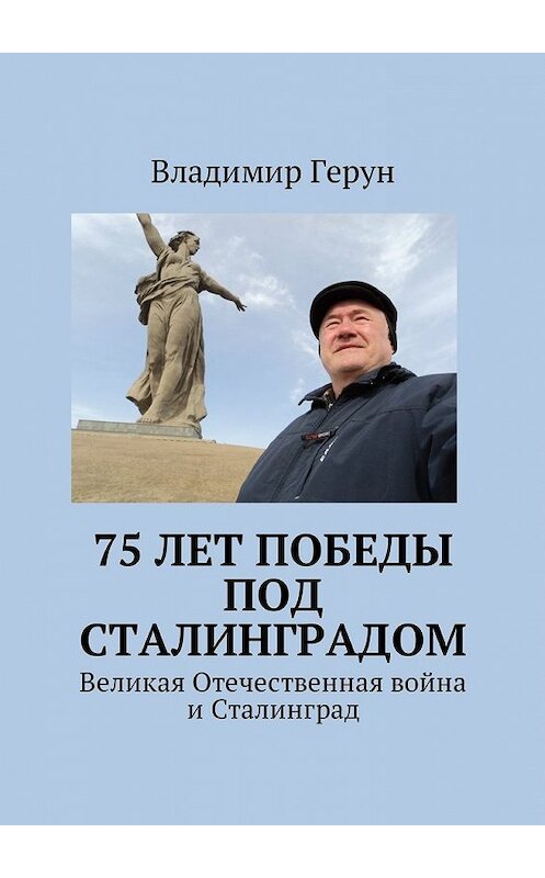 Обложка книги «75 лет Победы под Сталинградом. Великая Отечественная война и Сталинград» автора Владимира Геруна. ISBN 9785449034649.