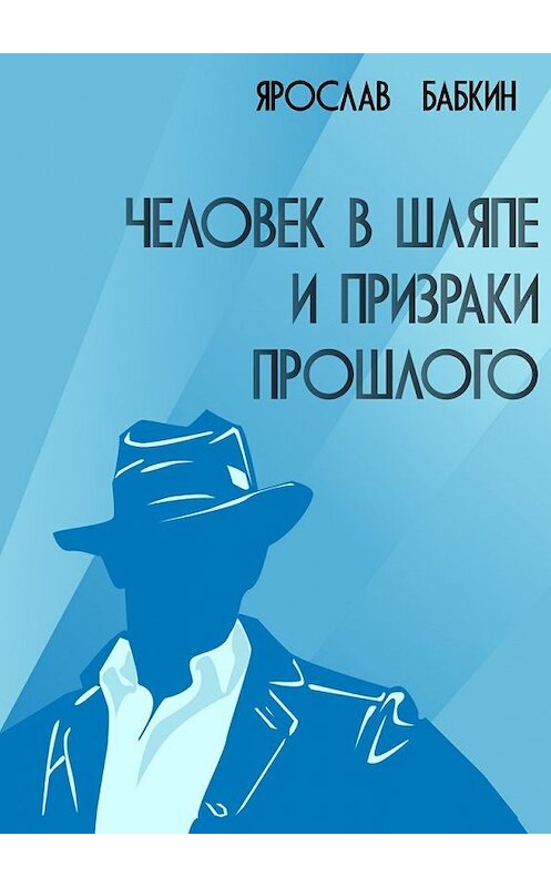 Обложка книги «Человек в шляпе и призраки прошлого» автора Ярослава Бабкина. ISBN 9785448391453.