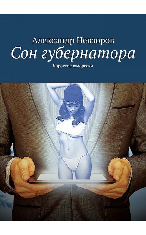 Обложка книги «Сон губернатора. Короткие юморески» автора Александра Невзорова. ISBN 9785449691637.