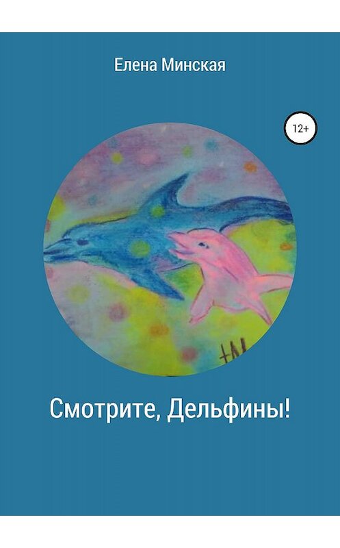 Обложка книги «Смотрите, Дельфины!» автора Елены Минская издание 2019 года.