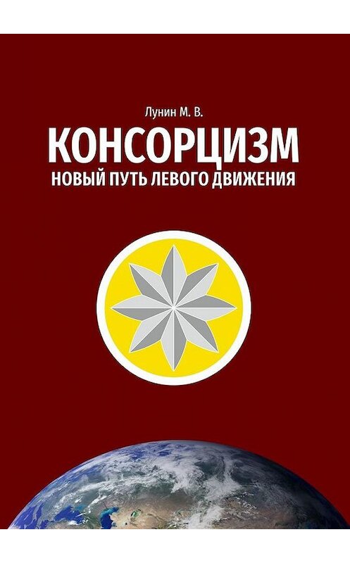 Обложка книги «Консорцизм. Новый путь левого движения» автора Михаила Лунина. ISBN 9785005100399.