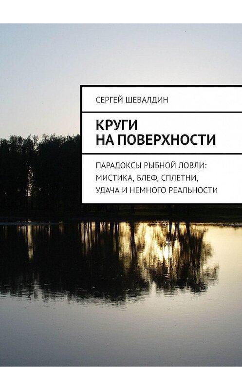 Обложка книги «Круги на поверхности. Парадоксы рыбной ловли: мистика, блеф, сплетни, удача и немного реальности» автора Сергея Шевалдина. ISBN 9785449034250.