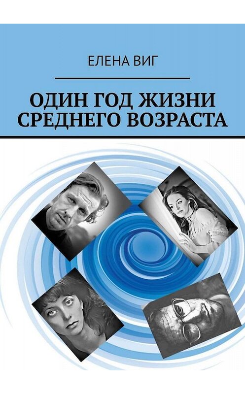 Обложка книги «Один год жизни среднего возраста» автора Елены Виг. ISBN 9785449810526.