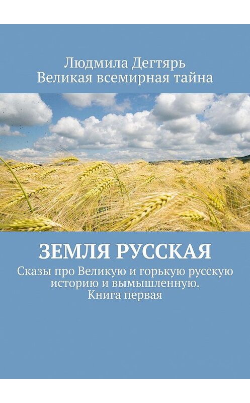 Обложка книги «Земля русская. Сказы про Великую и горькую русскую историю и вымышленную. Книга первая» автора Людмилы Дегтяря. ISBN 9785449621122.