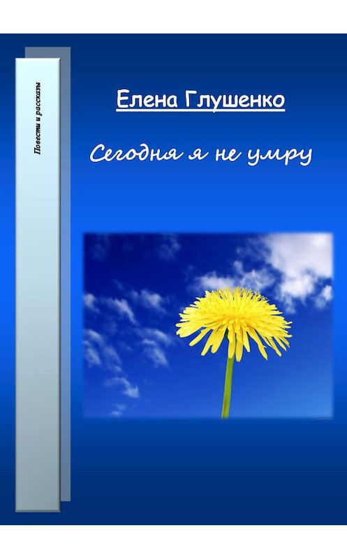 Обложка книги «Сегодня я не умру» автора Елены Глушенко.