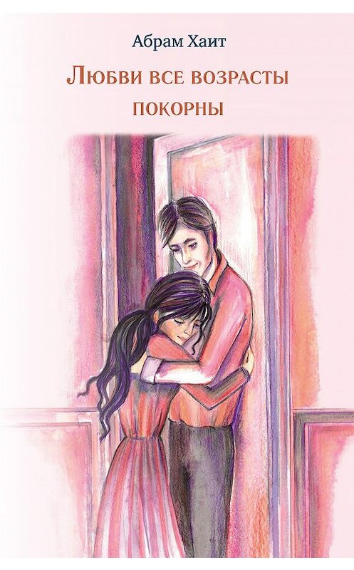 Обложка книги «Любви все возрасты покорны» автора Абрама Хаита издание 2019 года. ISBN 9785000957042.