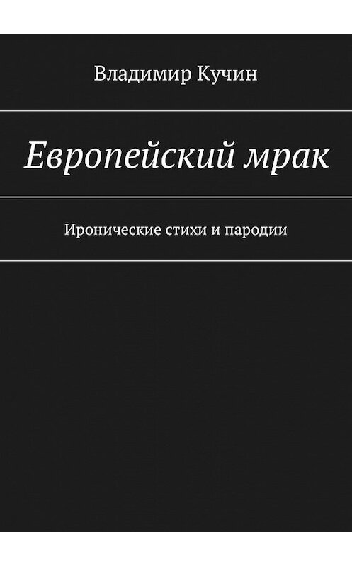 Обложка книги «Европейский мрак. Иронические стихи и пародии» автора Владимира Кучина. ISBN 9785448586965.