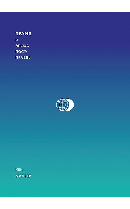 Обложка книги «Трамп и эпоха постправды» автора Кена Уилбера издание 2018 года. ISBN 9785001173656.